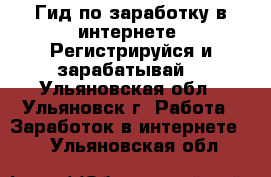 Гид по заработку в интернете. Регистрируйся и зарабатывай! - Ульяновская обл., Ульяновск г. Работа » Заработок в интернете   . Ульяновская обл.